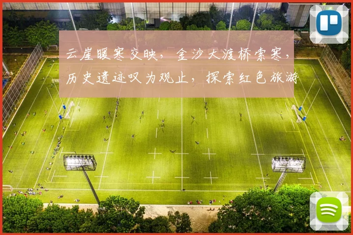 云崖暖寒交映，金沙大渡桥索寒，历史遗迹叹为观止，探索红色旅游路线